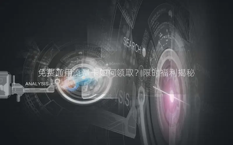 免费通用流量卡如何领取？限时福利揭秘