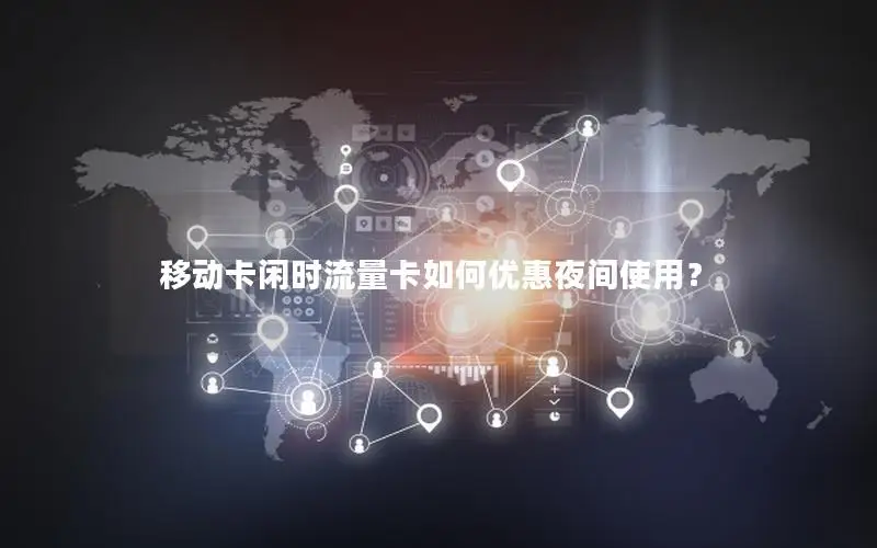 移动卡闲时流量卡如何优惠夜间使用？