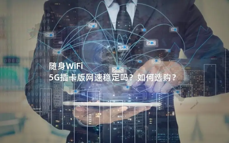 随身WiFi 5G插卡版网速稳定吗？如何选购？
