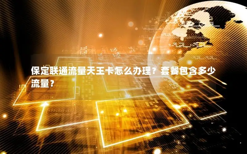 保定联通流量天王卡怎么办理？套餐包含多少流量？