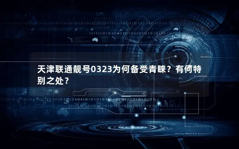 天津联通靓号0323为何备受青睐？有何特别之处？