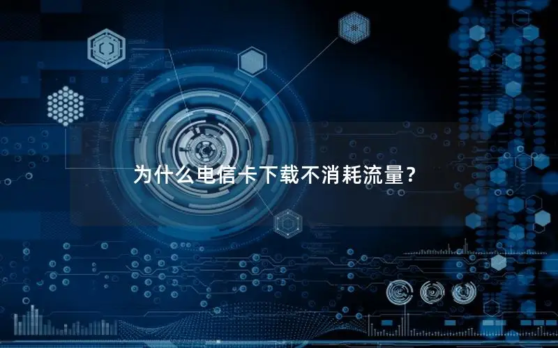 为什么电信卡下载不消耗流量？
