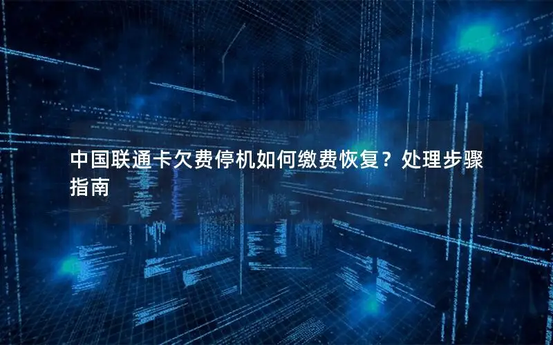 中国联通卡欠费停机如何缴费恢复？处理步骤指南