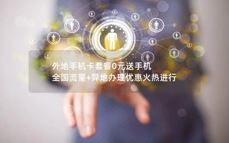 外地手机卡套餐0元送手机 全国流量+异地办理优惠火热进行