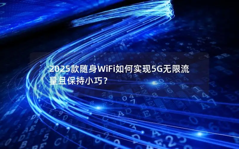 2025款随身WiFi如何实现5G无限流量且保持小巧？