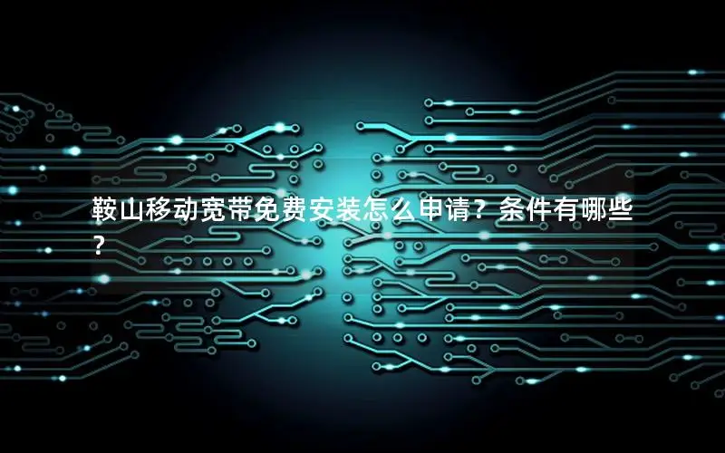 鞍山移动宽带免费安装怎么申请？条件有哪些？