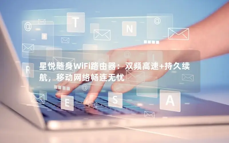 星悦随身WiFi路由器：双频高速+持久续航，移动网络畅连无忧