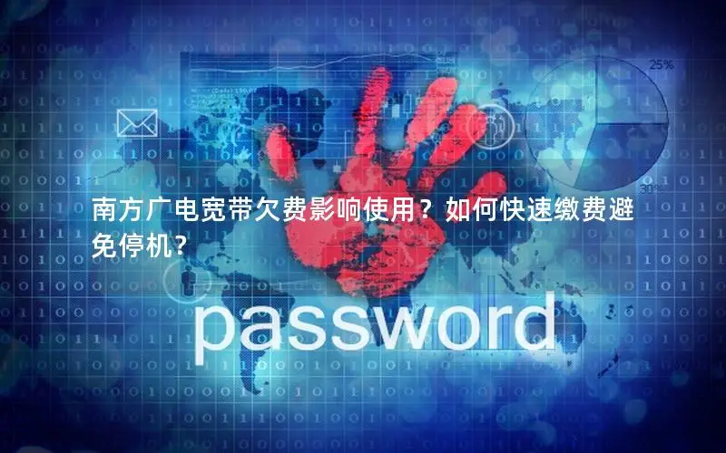 南方广电宽带欠费影响使用？如何快速缴费避免停机？