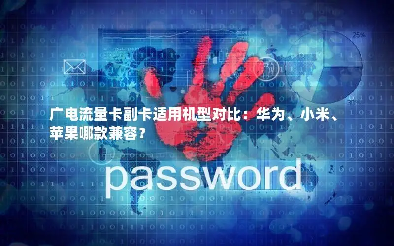 广电流量卡副卡适用机型对比：华为、小米、苹果哪款兼容？