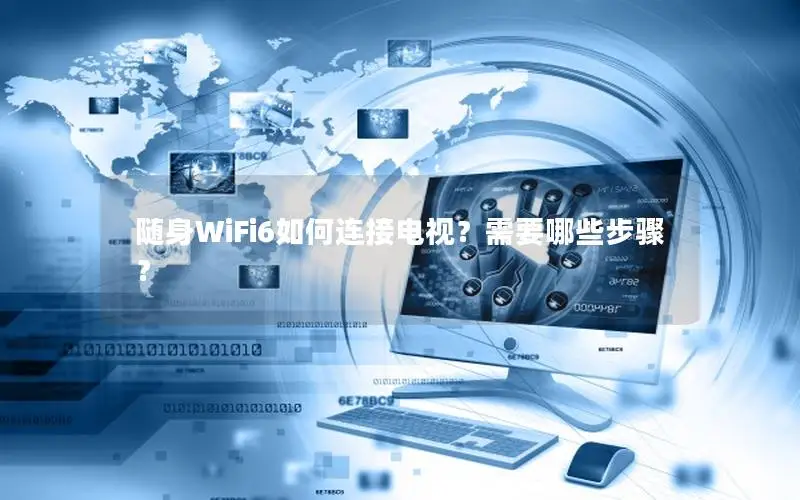 随身WiFi6如何连接电视？需要哪些步骤？