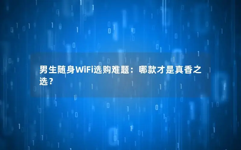 男生随身WiFi选购难题：哪款才是真香之选？