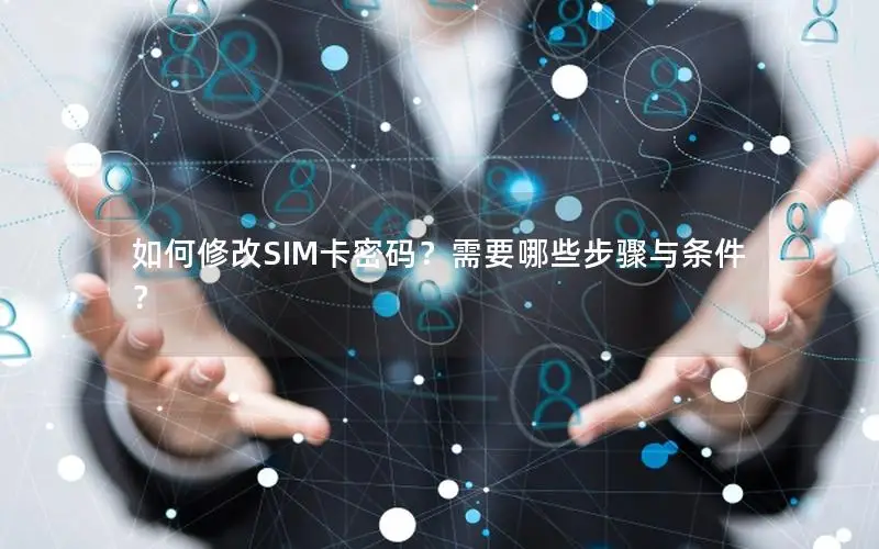 如何修改SIM卡密码？需要哪些步骤与条件？