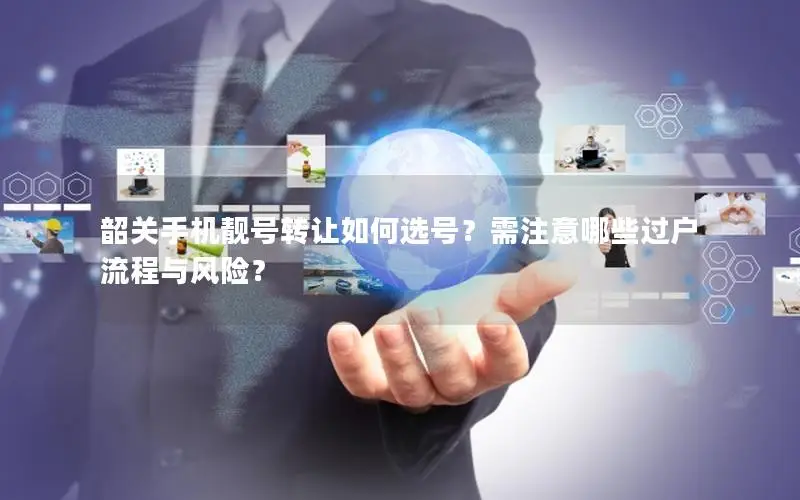 韶关手机靓号转让如何选号？需注意哪些过户流程与风险？