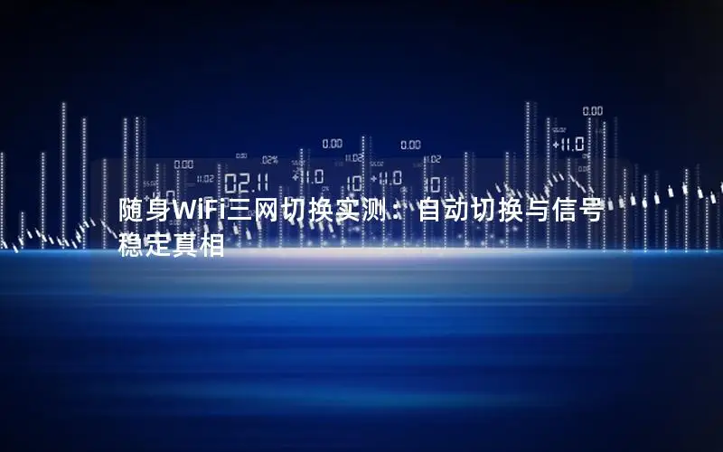 随身WiFi三网切换实测：自动切换与信号稳定真相