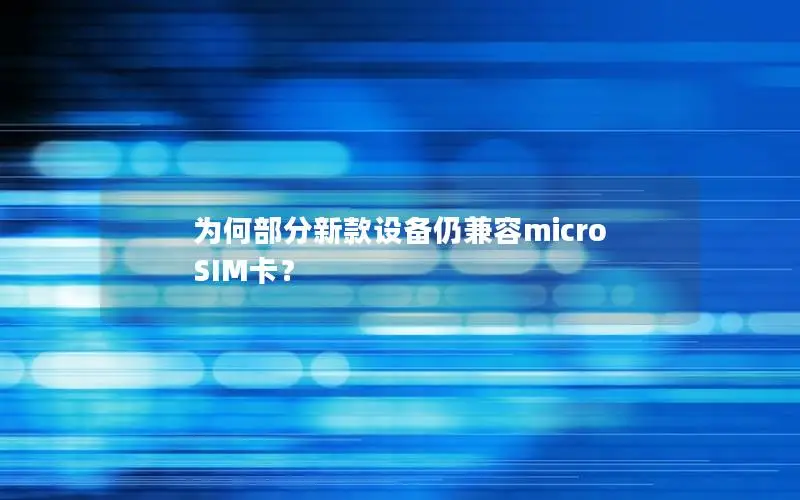 为何部分新款设备仍兼容micro SIM卡？