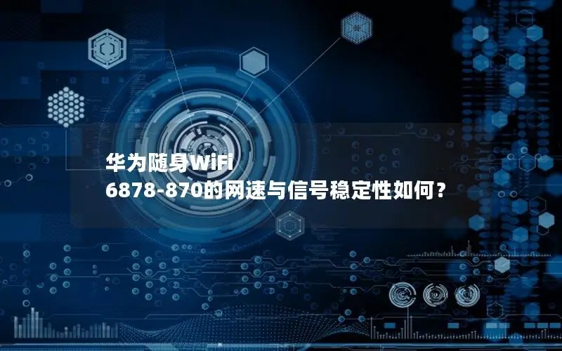 华为随身WiFi 6878-870的网速与信号稳定性如何？