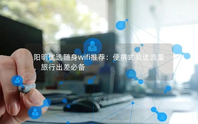 阳明优选随身wifi推荐：便携式高速流量，旅行出差必备