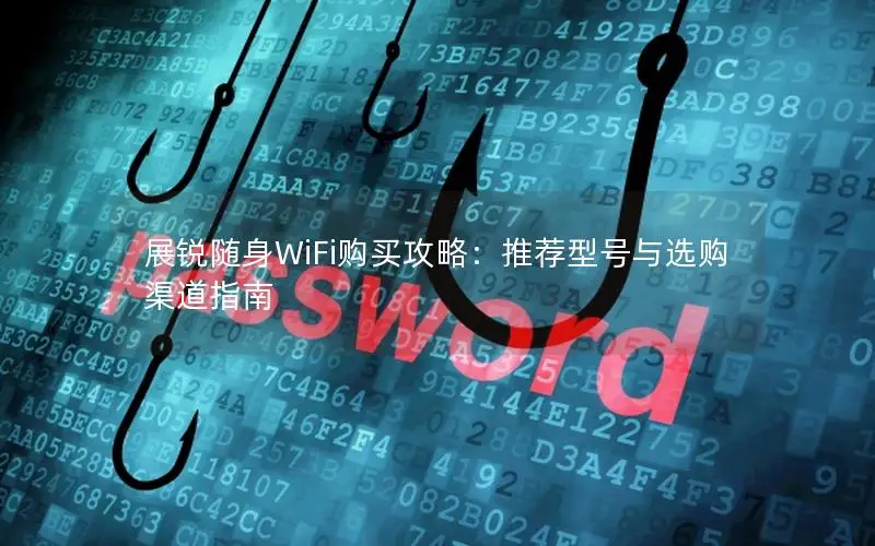 展锐随身WiFi购买攻略：推荐型号与选购渠道指南