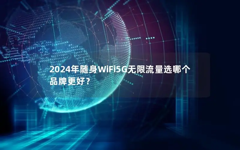 2024年随身WiFi5G无限流量选哪个品牌更好？