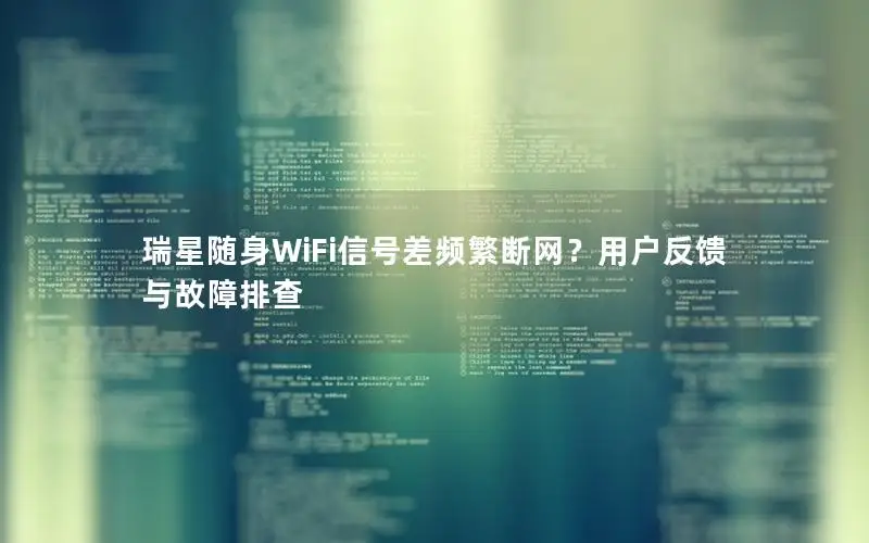 瑞星随身WiFi信号差频繁断网？用户反馈与故障排查
