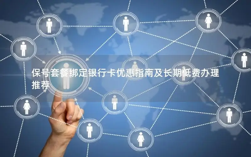 保号套餐绑定银行卡优惠指南及长期低费办理推荐