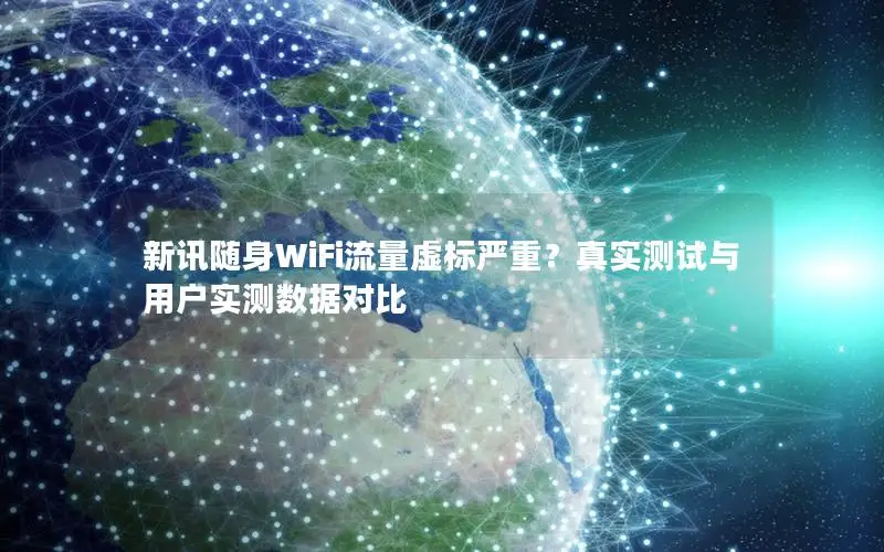 新讯随身WiFi流量虚标严重？真实测试与用户实测数据对比