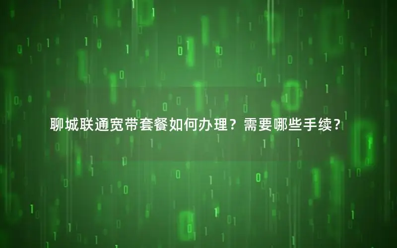 聊城联通宽带套餐如何办理？需要哪些手续？