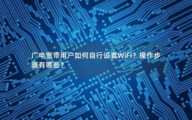 广电宽带用户如何自行设置WiFi？操作步骤有哪些？