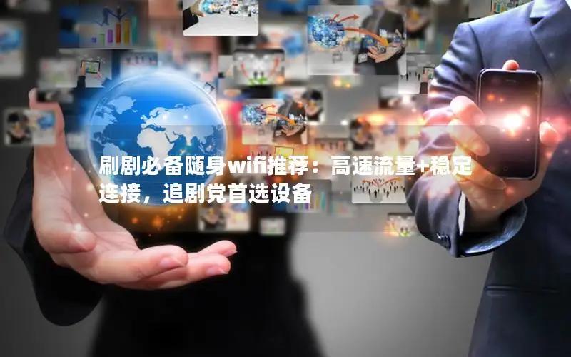 刷剧必备随身wifi推荐：高速流量+稳定连接，追剧党首选设备