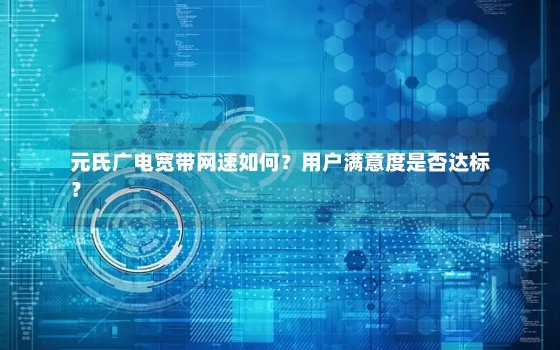 元氏广电宽带网速如何？用户满意度是否达标？
