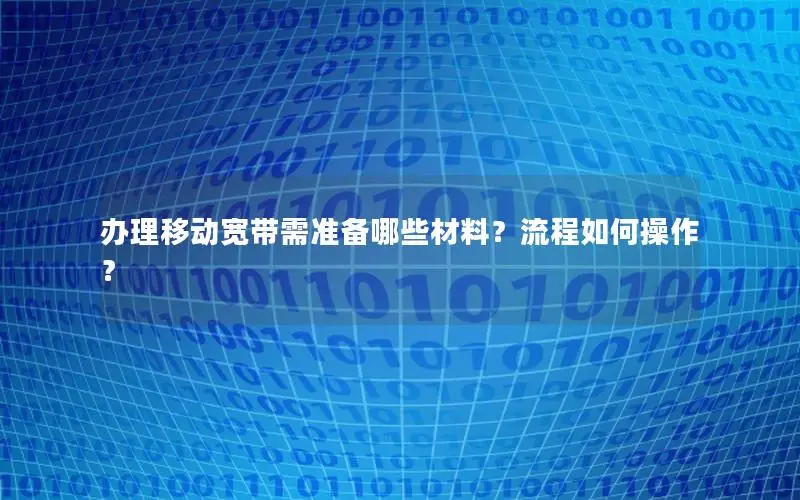 办理移动宽带需准备哪些材料？流程如何操作？