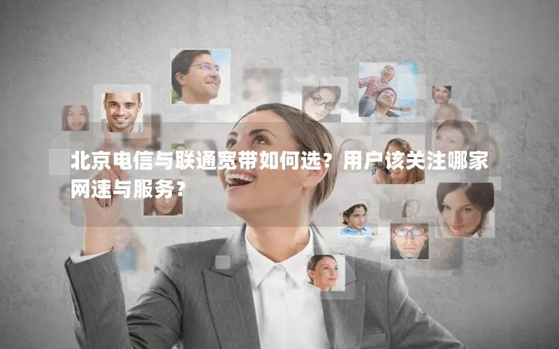 北京电信与联通宽带如何选？用户该关注哪家网速与服务？