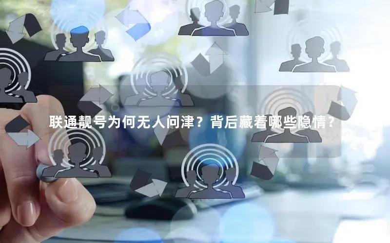 联通靓号为何无人问津？背后藏着哪些隐情？