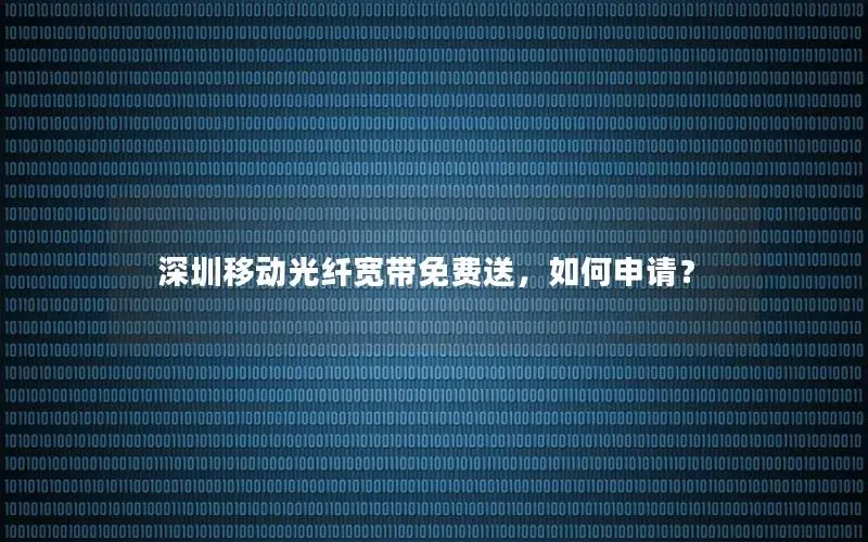深圳移动光纤宽带免费送，如何申请？