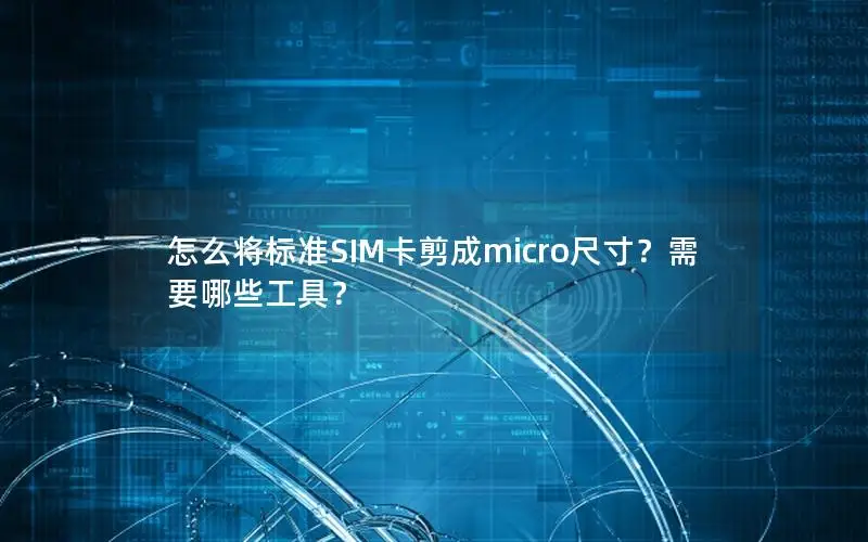 怎么将标准SIM卡剪成micro尺寸？需要哪些工具？