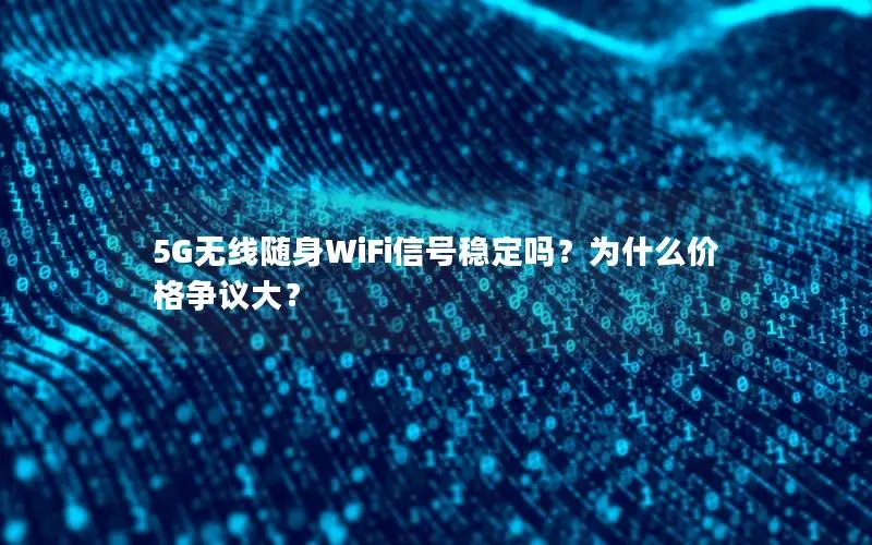 5G无线随身WiFi信号稳定吗？为什么价格争议大？