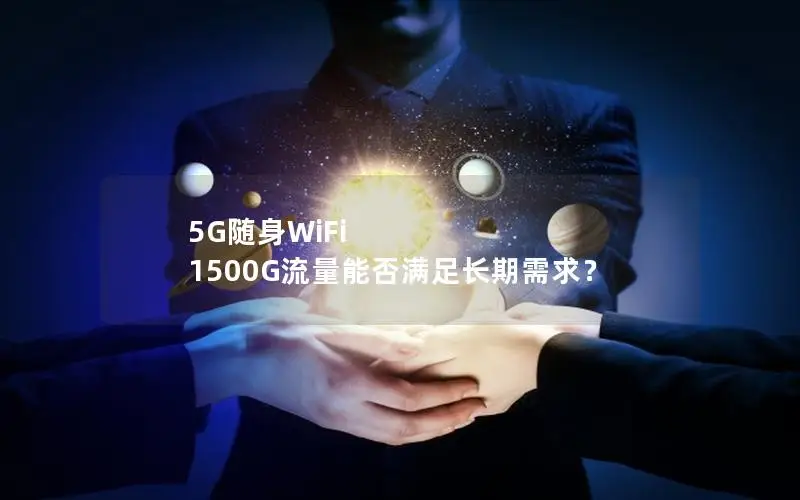 5G随身WiFi 1500G流量能否满足长期需求？