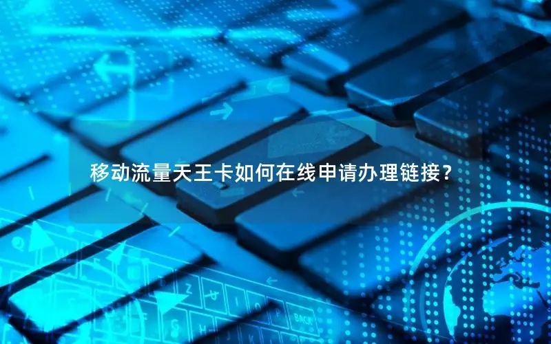 移动流量天王卡如何在线申请办理链接？