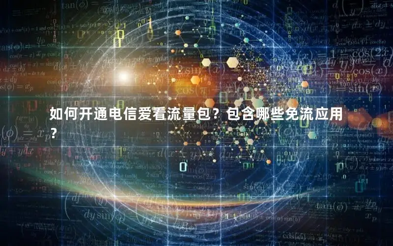 如何开通电信爱看流量包？包含哪些免流应用？