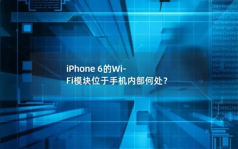 iPhone 6的Wi-Fi模块位于手机内部何处？