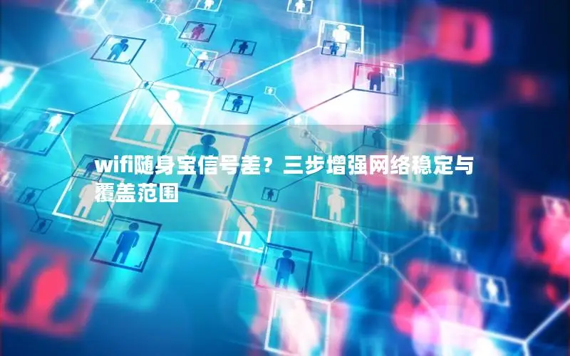 wifi随身宝信号差？三步增强网络稳定与覆盖范围