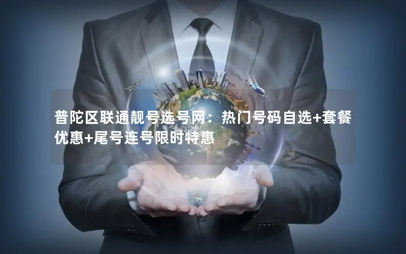 普陀区联通靓号选号网：热门号码自选+套餐优惠+尾号连号限时特惠