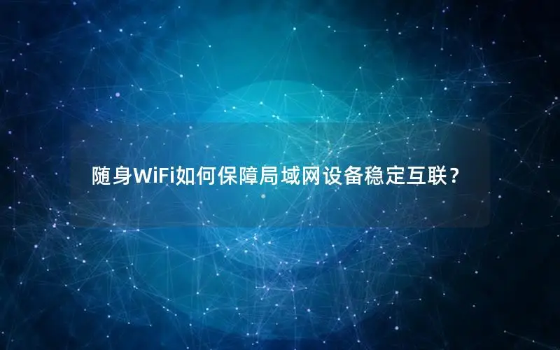 随身WiFi如何保障局域网设备稳定互联？