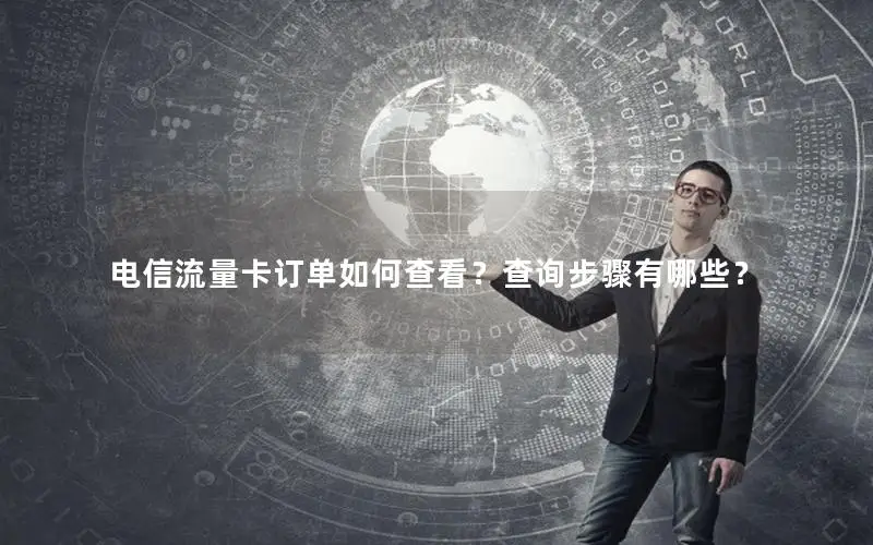电信流量卡订单如何查看？查询步骤有哪些？