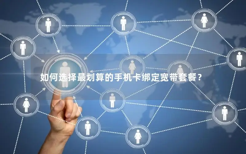 如何选择最划算的手机卡绑定宽带套餐？
