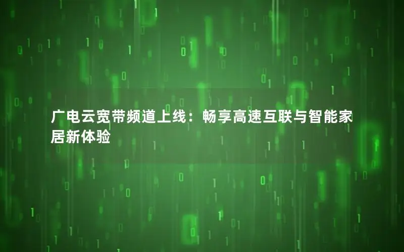 广电云宽带频道上线：畅享高速互联与智能家居新体验