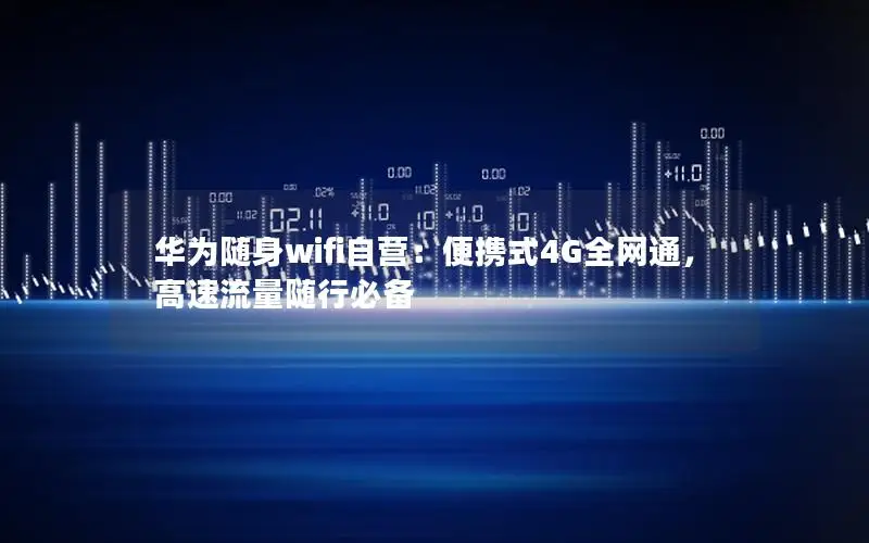 华为随身wifi自营：便携式4G全网通，高速流量随行必备
