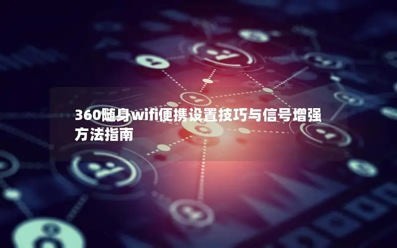 360随身wifi便携设置技巧与信号增强方法指南
