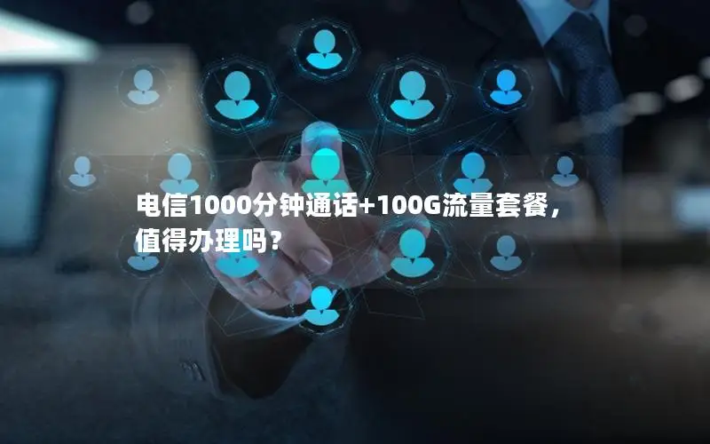 电信1000分钟通话+100G流量套餐，值得办理吗？