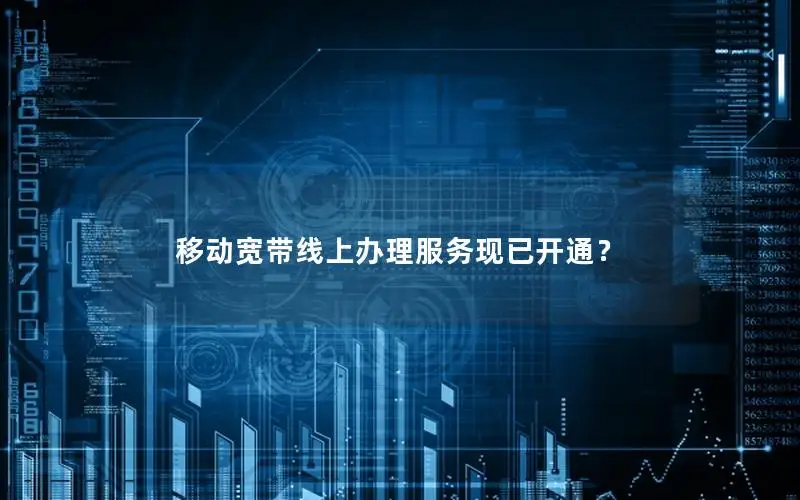 移动宽带线上办理服务现已开通？